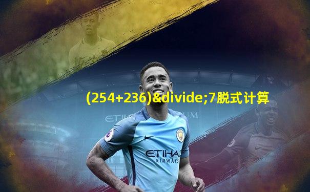 (254+236)÷7脱式计算