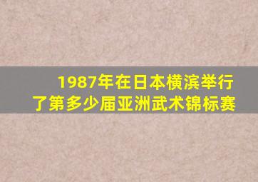 1987年在日本横滨举行了第多少届亚洲武术锦标赛