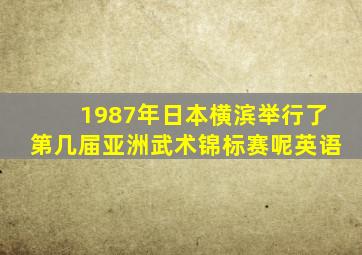 1987年日本横滨举行了第几届亚洲武术锦标赛呢英语
