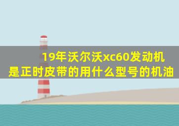 19年沃尔沃xc60发动机是正时皮带的用什么型号的机油
