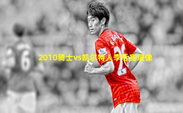 2010骑士vs凯尔特人季后赛录像