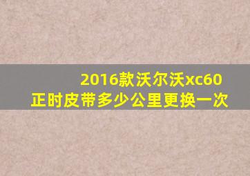 2016款沃尔沃xc60正时皮带多少公里更换一次