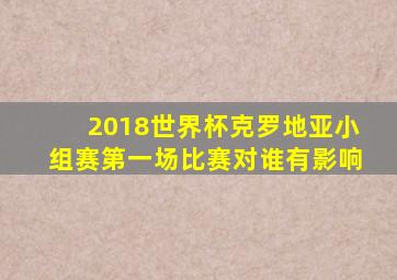 2018世界杯克罗地亚小组赛第一场比赛对谁有影响