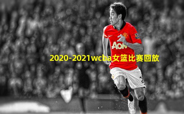 2020-2021wcba女篮比赛回放