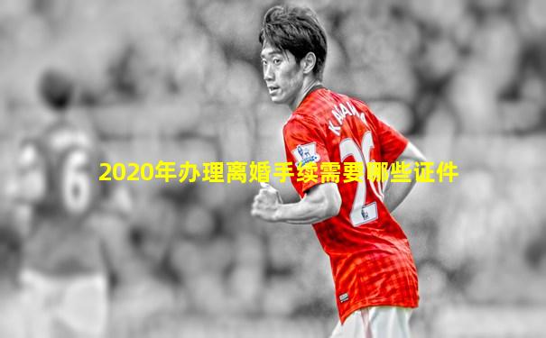 2020年办理离婚手续需要哪些证件