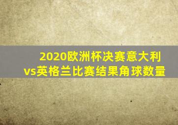 2020欧洲杯决赛意大利vs英格兰比赛结果角球数量
