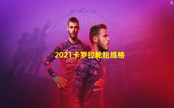 2021卡罗拉轮胎规格