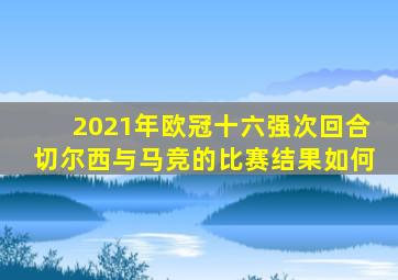 2021年欧冠十六强次回合切尔西与马竞的比赛结果如何