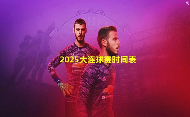 2025大连球赛时间表