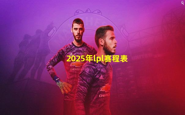 2025年lpl赛程表