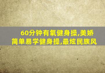 60分钟有氧健身操,美娇简单易学健身操,最炫民族风