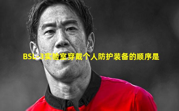 BSL-3实验室穿戴个人防护装备的顺序是