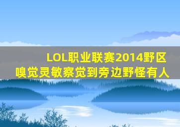 LOL职业联赛2014野区嗅觉灵敏察觉到旁边野怪有人