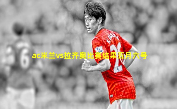 ac米兰vs拉齐奥比赛结果五月六号