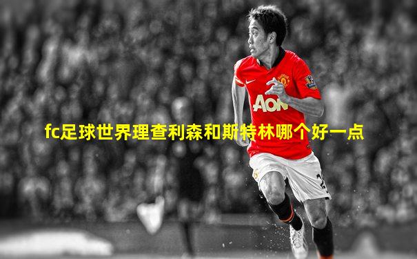 fc足球世界理查利森和斯特林哪个好一点