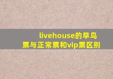 livehouse的早鸟票与正常票和vip票区别