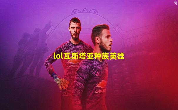lol瓦斯塔亚种族英雄