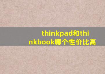 thinkpad和thinkbook哪个性价比高