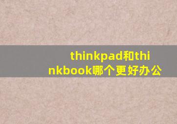 thinkpad和thinkbook哪个更好办公