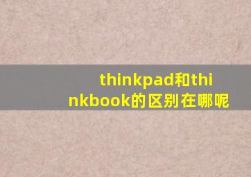 thinkpad和thinkbook的区别在哪呢