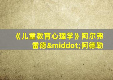 《儿童教育心理学》阿尔弗雷德·阿德勒