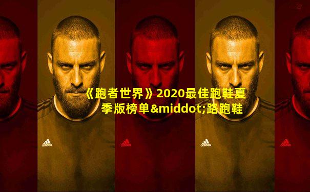 《跑者世界》2020最佳跑鞋夏季版榜单·路跑鞋篇