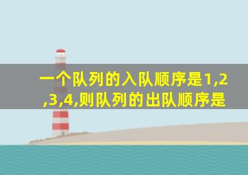 一个队列的入队顺序是1,2,3,4,则队列的出队顺序是