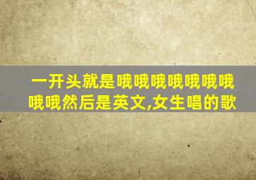一开头就是哦哦哦哦哦哦哦哦哦然后是英文,女生唱的歌