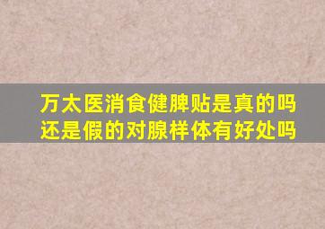 万太医消食健脾贴是真的吗还是假的对腺样体有好处吗