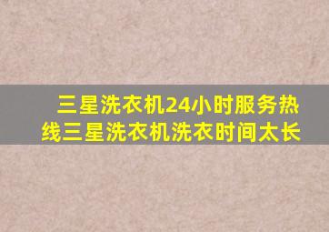 三星洗衣机24小时服务热线三星洗衣机洗衣时间太长