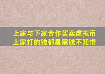 上家与下家合作买卖虚拟币上家打的钱都是黑钱不知情