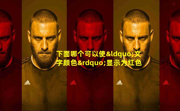 下面哪个可以使“文字颜色”显示为红色