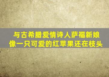 与古希腊爱情诗人萨福新娘像一只可爱的红苹果还在枝头