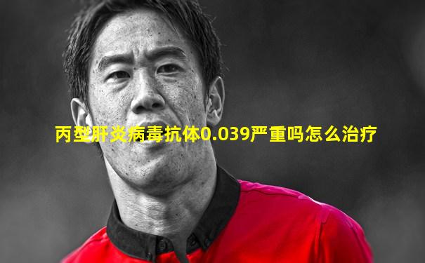 丙型肝炎病毒抗体0.039严重吗怎么治疗