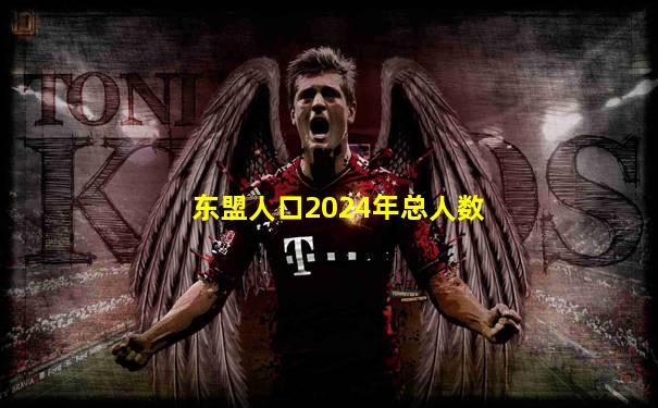 东盟人口2024年总人数
