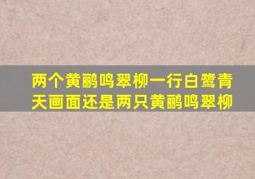 两个黄鹂鸣翠柳一行白鹭青天画面还是两只黄鹂鸣翠柳