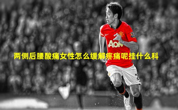 两侧后腰酸痛女性怎么缓解疼痛呢挂什么科