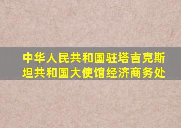 中华人民共和国驻塔吉克斯坦共和国大使馆经济商务处