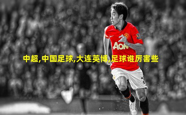 中超,中国足球,大连英博,足球谁厉害些