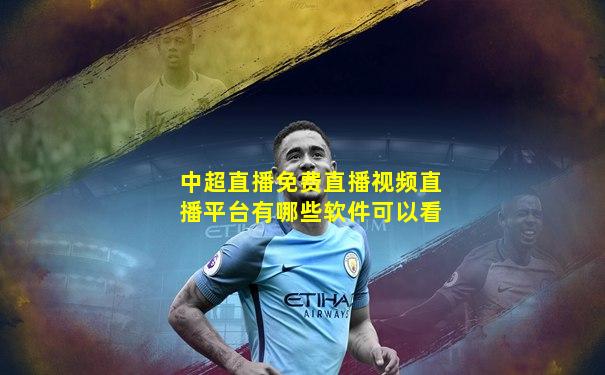 中超直播免费直播视频直播平台有哪些软件可以看