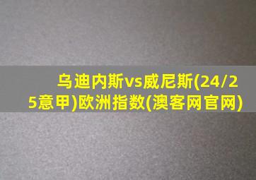 乌迪内斯vs威尼斯(24/25意甲)欧洲指数(澳客网官网)