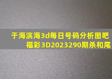 于海滨海3d每日号码分析图吧福彩3D2023290期杀和尾