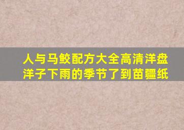 人与马鲛配方大全高清洋盘洋子下雨的季节了到苗疆纸