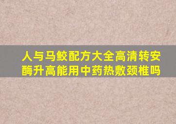 人与马鲛配方大全高清转安酶升高能用中药热敷颈椎吗