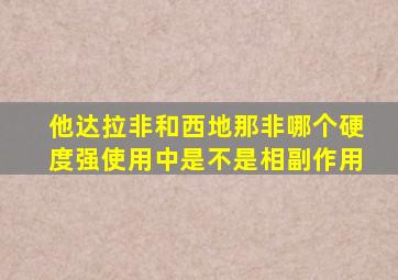 他达拉非和西地那非哪个硬度强使用中是不是相副作用