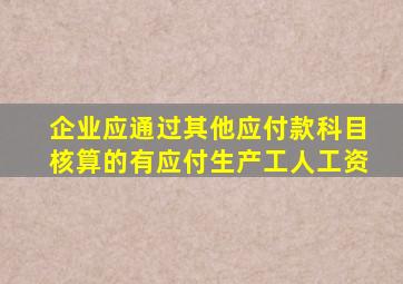 企业应通过其他应付款科目核算的有应付生产工人工资