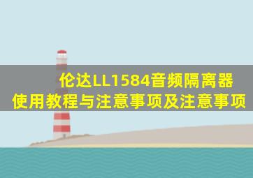伦达LL1584音频隔离器使用教程与注意事项及注意事项