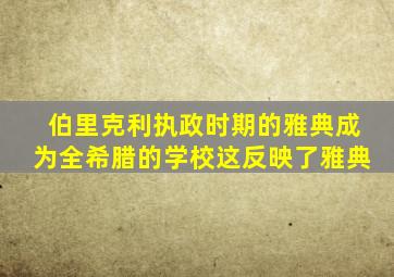 伯里克利执政时期的雅典成为全希腊的学校这反映了雅典