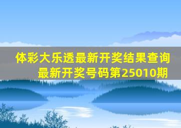 体彩大乐透最新开奖结果查询最新开奖号码第25010期