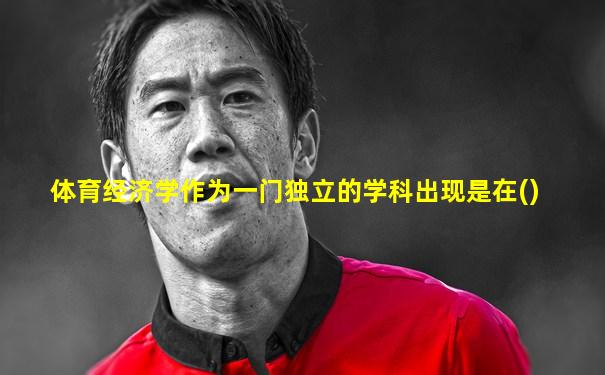体育经济学作为一门独立的学科出现是在()